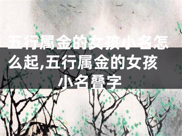 五行属金的女孩小名怎么起,五行属金的女孩小名叠字