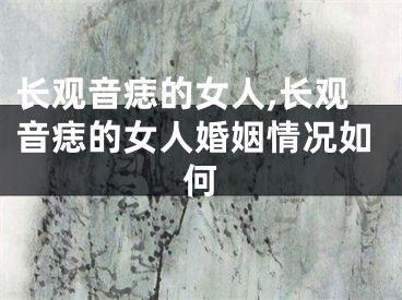 长观音痣的女人,长观音痣的女人婚姻情况如何