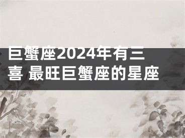 巨蟹座2024年有三喜 最旺巨蟹座的星座