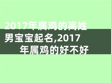 2017年属鸡的高姓男宝宝起名,2017年属鸡的好不好