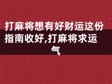 打麻将想有好财运这份指南收好,打麻将求运气