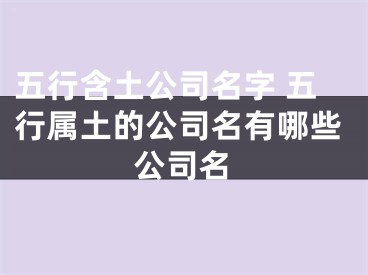 五行含土公司名字 五行属土的公司名有哪些公司名