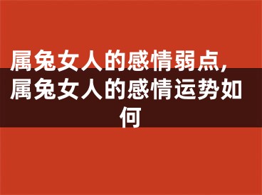属兔女人的感情弱点,属兔女人的感情运势如何