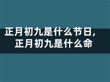 正月初九是什么节日,正月初九是什么命
