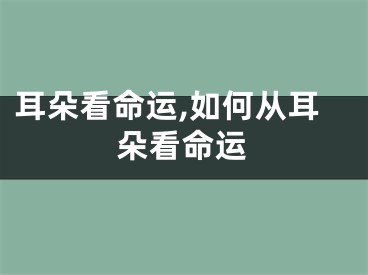 耳朵看命运,如何从耳朵看命运