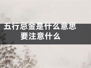 五行忌金是什么意思 要注意什么 