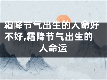 霜降节气出生的人命好不好,霜降节气出生的人命运