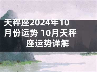 天秤座2024年10月份运势 10月天秤座运势详解