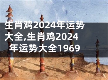 生肖鸡2024年运势大全,生肖鸡2024年运势大全1969