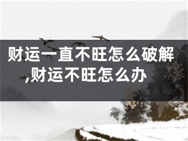 财运一直不旺怎么破解,财运不旺怎么办