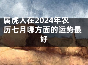属虎人在2024年农历七月哪方面的运势最好