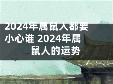 2024年属鼠人都要小心谁 2024年属鼠人的运势