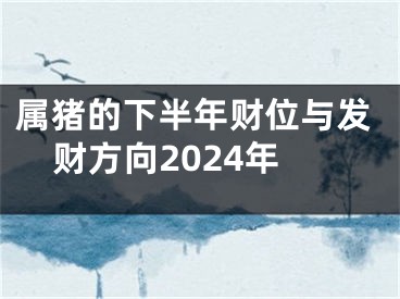 属猪的下半年财位与发财方向2024年