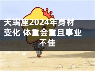 天蝎座2024年身材变化 体重会重且事业不佳