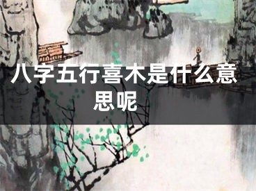 八字五行喜木是什么意思呢 