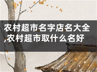 农村超市名字店名大全,农村超市取什么名好
