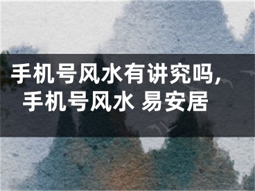 手机号风水有讲究吗,手机号风水 易安居