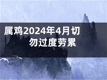 属鸡2024年4月切勿过度劳累
