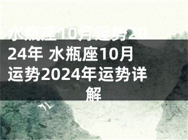 水瓶座10月运势2024年 水瓶座10月运势2024年运势详解