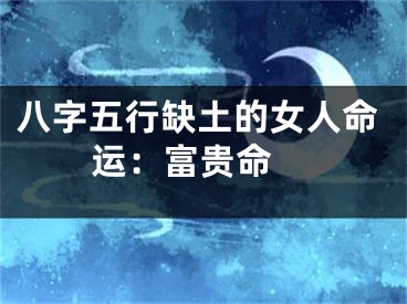 八字五行缺土的女人命运：富贵命 