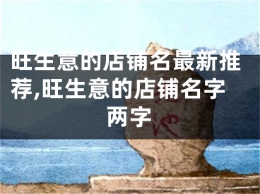 旺生意的店铺名最新推荐,旺生意的店铺名字两字