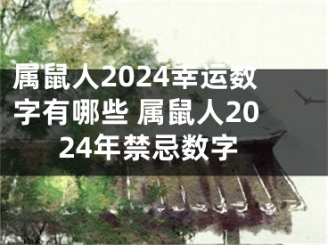 属鼠人2024幸运数字有哪些 属鼠人2024年禁忌数字