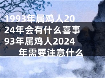 1993年属鸡人2024年会有什么喜事 93年属鸡人2024年需要注意什么
