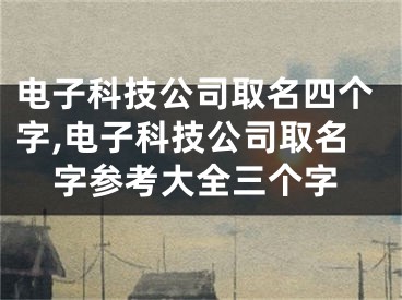 电子科技公司取名四个字,电子科技公司取名字参考大全三个字