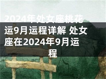2024年处女座桃花运9月运程详解 处女座在2024年9月运程