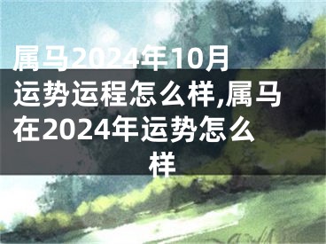属马2024年10月运势运程怎么样,属马在2024年运势怎么样