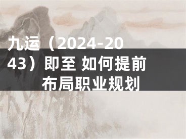 九运（2024-2043）即至 如何提前布局职业规划
