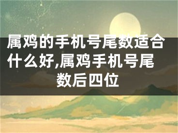 属鸡的手机号尾数适合什么好,属鸡手机号尾数后四位