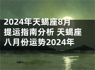 2024年天蝎座8月提运指南分析 天蝎座八月份运势2024年