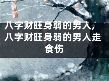 八字财旺身弱的男人,八字财旺身弱的男人走食伤
