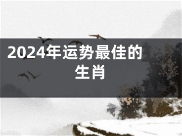 2024年运势最佳的生肖