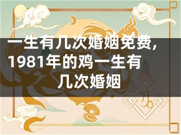 一生有几次婚姻免费,1981年的鸡一生有几次婚姻