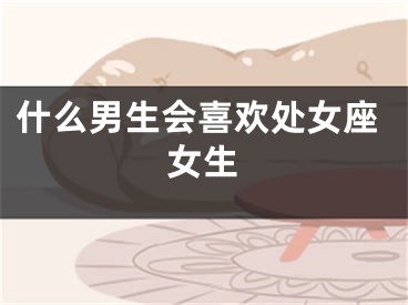 什么男生会喜欢处女座女生