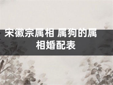 宋徽宗属相 属狗的属相婚配表