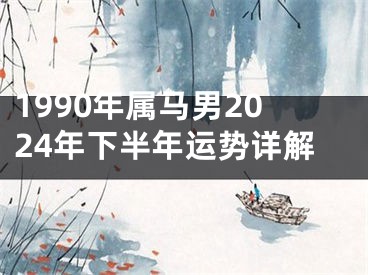 1990年属马男2024年下半年运势详解