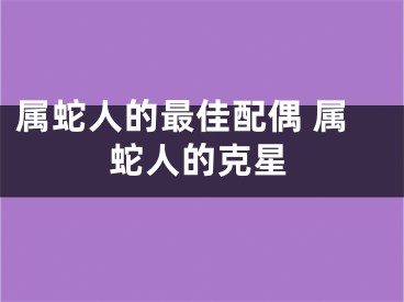 属蛇人的最佳配偶 属蛇人的克星