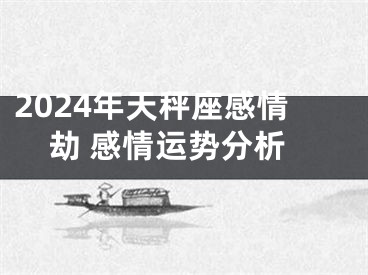 2024年天秤座感情劫 感情运势分析