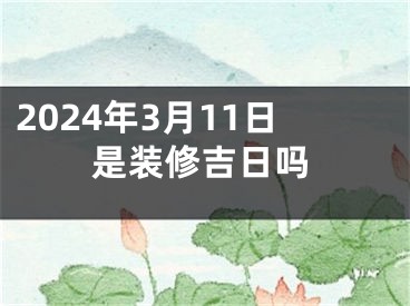 2024年3月11日是装修吉日吗