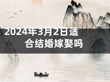 2024年3月2日适合结婚嫁娶吗