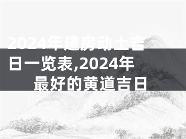 2024年建房动土吉日一览表,2024年最好的黄道吉日