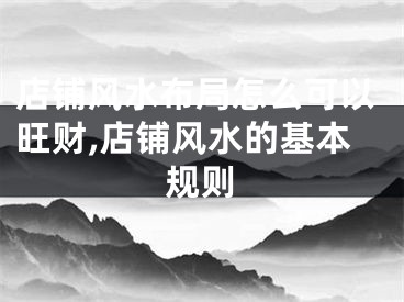 店铺风水布局怎么可以旺财,店铺风水的基本规则