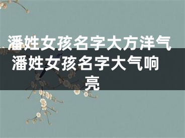 潘姓女孩名字大方洋气 潘姓女孩名字大气响亮