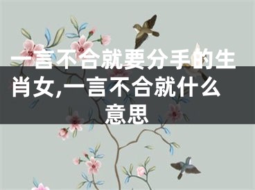 一言不合就要分手的生肖女,一言不合就什么意思