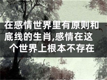 在感情世界里有原则和底线的生肖,感情在这个世界上根本不存在