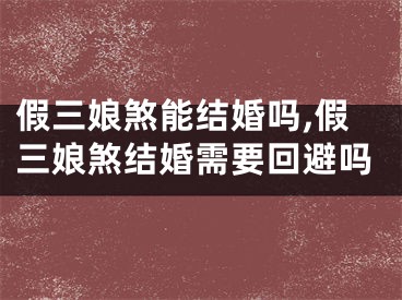 假三娘煞能结婚吗,假三娘煞结婚需要回避吗