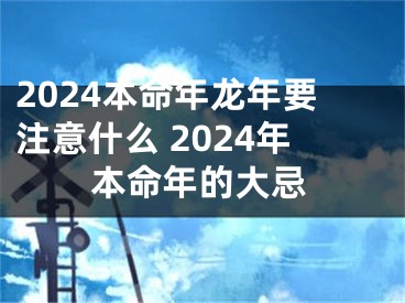 2024本命年龙年要注意什么 2024年本命年的大忌